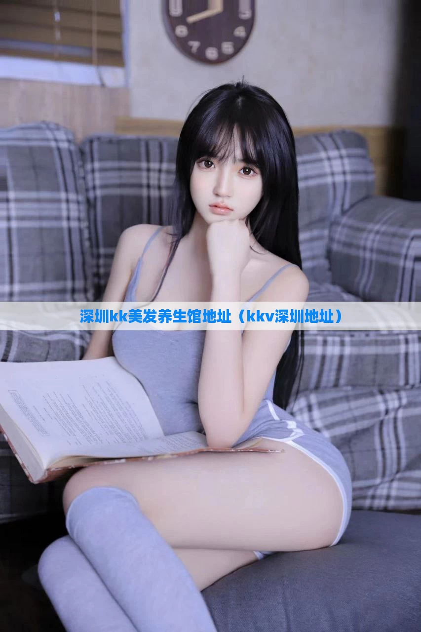 深圳kk美发养生馆地址（kkv深圳地址）