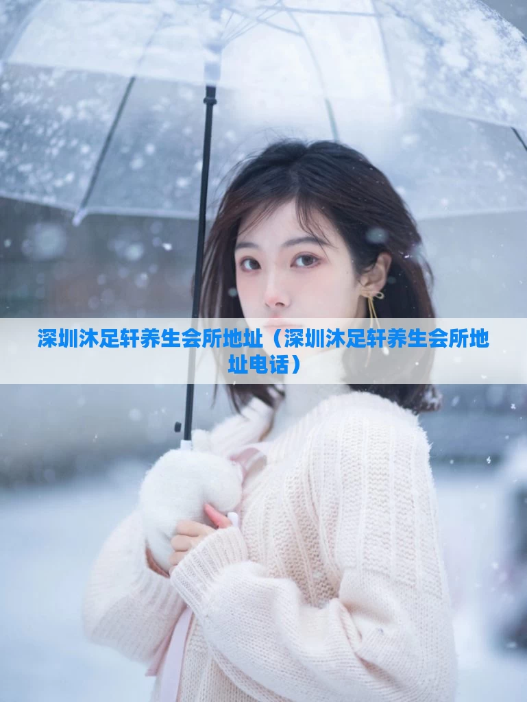 深圳沐足轩养生会所地址（深圳沐足轩养生会所地址电话）