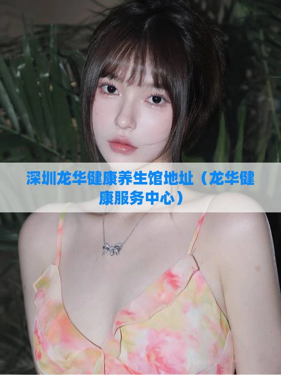深圳龙华健康养生馆地址（龙华健康服务中心）