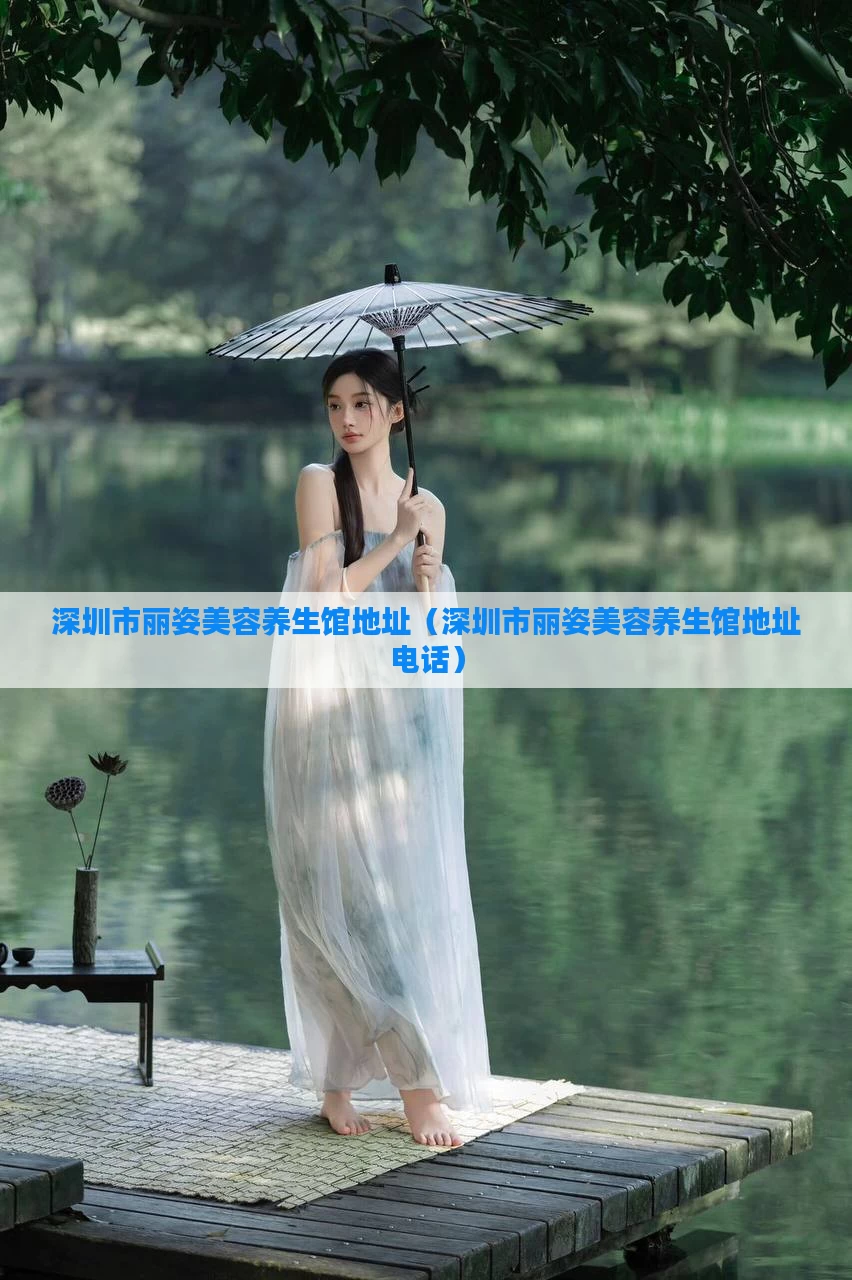 深圳市丽姿美容养生馆地址（深圳市丽姿美容养生馆地址电话）