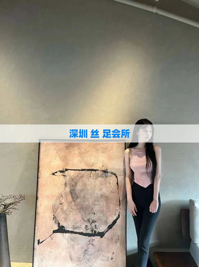 深圳 丝 足会所