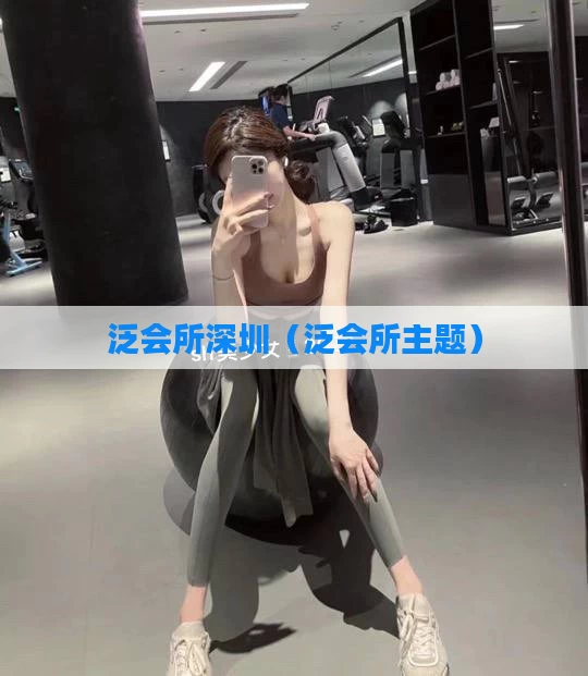 泛会所深圳（泛会所主题）