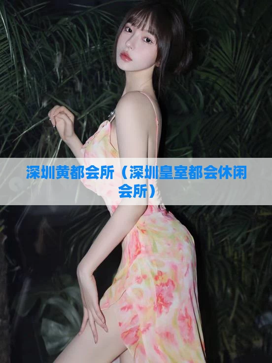 深圳黄都会所（深圳皇室都会休闲会所）