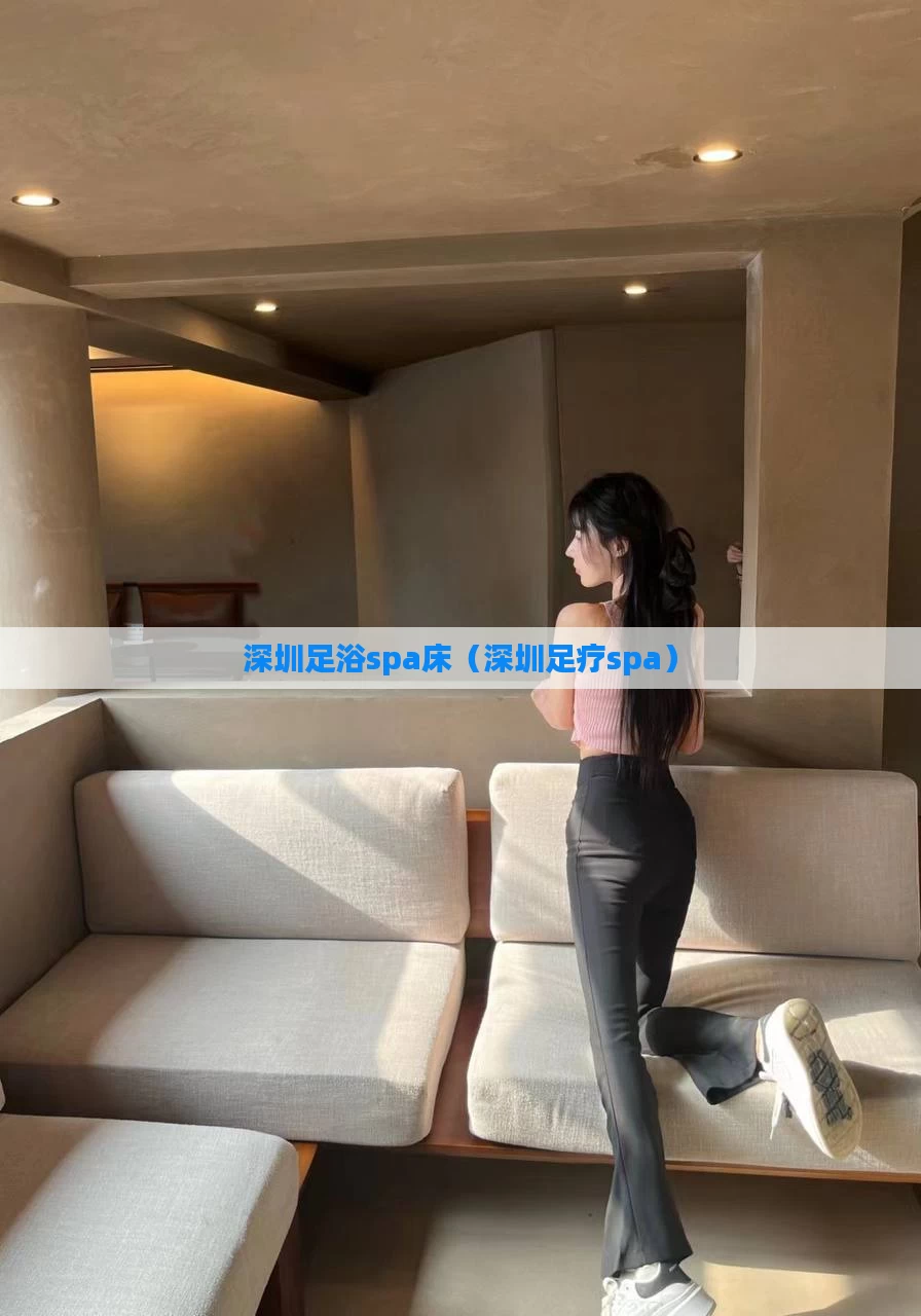 深圳足浴spa床（深圳足疗spa）