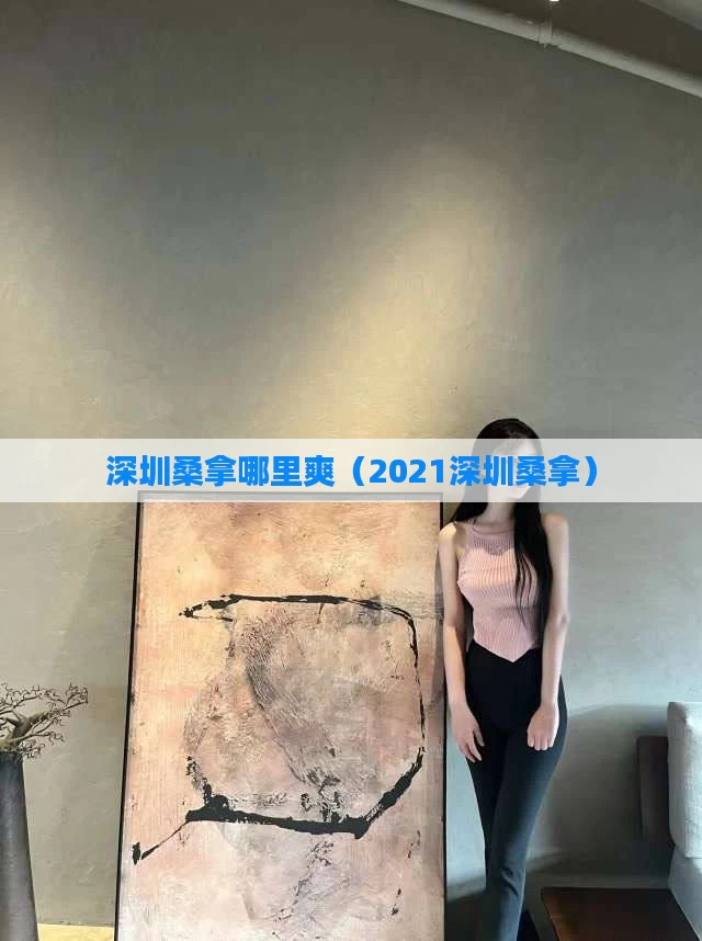 深圳桑拿哪里爽（2021深圳桑拿）