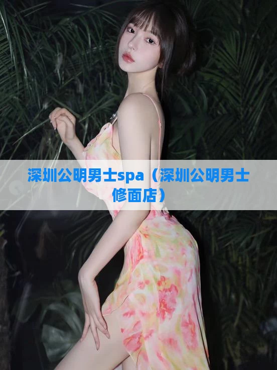深圳公明男士spa（深圳公明男士修面店）