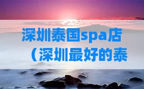 深圳泰国spa店（深圳最好的泰式按摩）