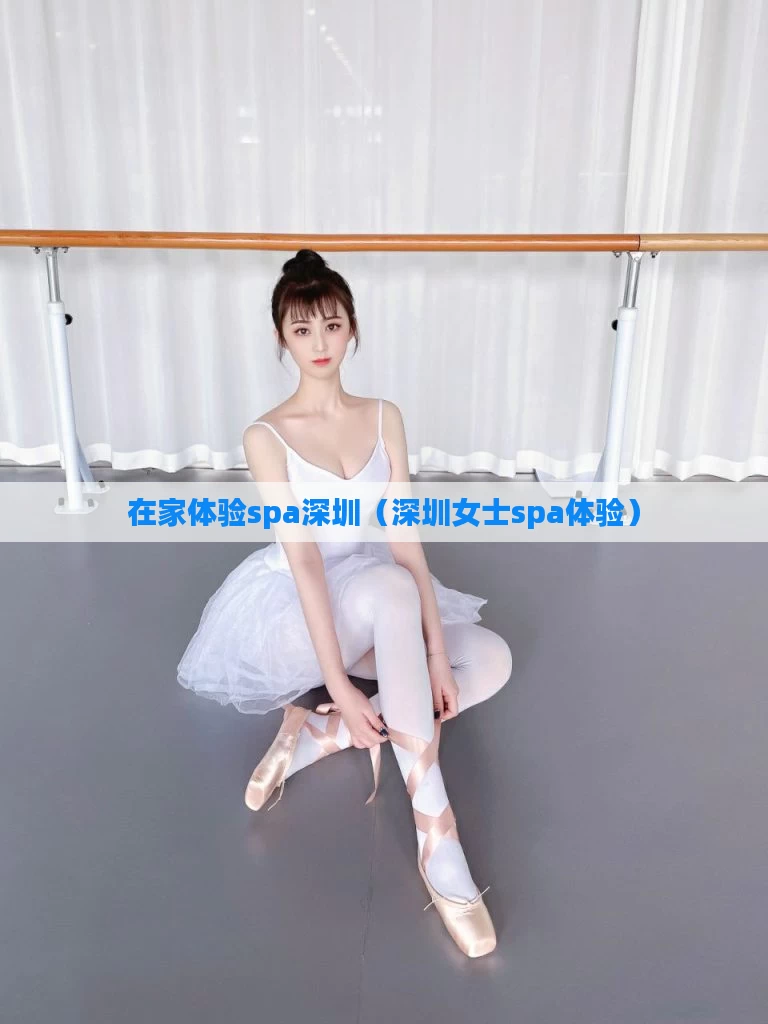 在家体验spa深圳（深圳女士spa体验）