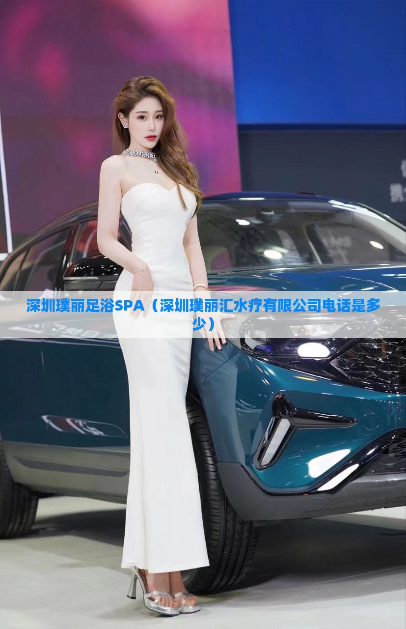 深圳璞丽足浴SPA（深圳璞丽汇水疗有限公司电话是多少）
