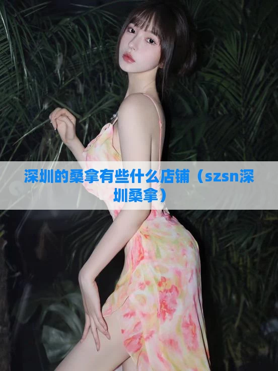 深圳的桑拿有些什么店铺（szsn深圳桑拿）