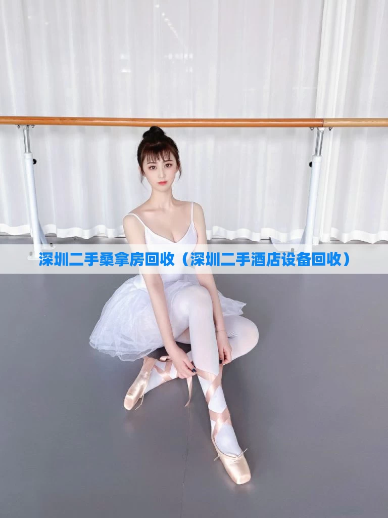 深圳二手桑拿房回收（深圳二手酒店设备回收）
