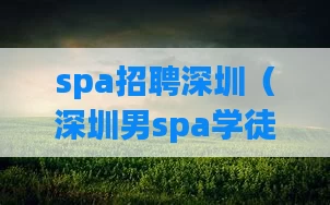 spa招聘深圳（深圳男spa学徒招聘）
