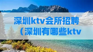深圳ktv会所招聘（深圳有哪些ktv招聘）