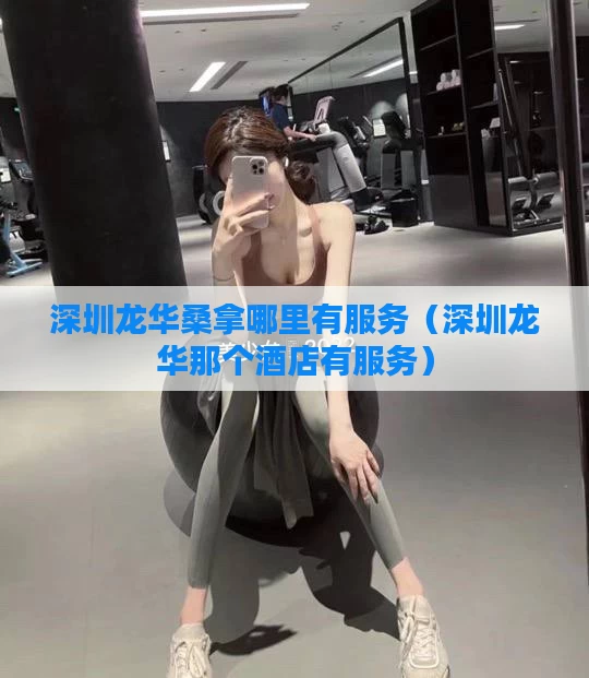 深圳龙华桑拿哪里有服务（深圳龙华那个酒店有服务）