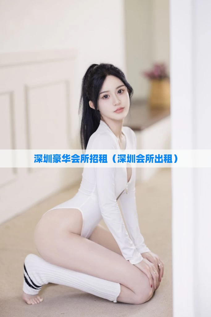深圳豪华会所招租（深圳会所出租）