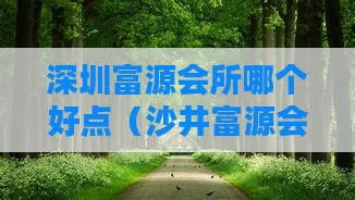 深圳富源会所哪个好点（沙井富源会所）