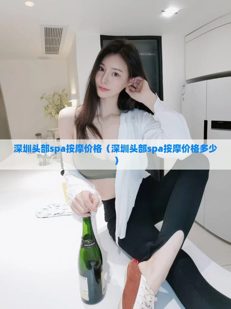 深圳头部spa按摩价格（深圳头部spa按摩价格多少）