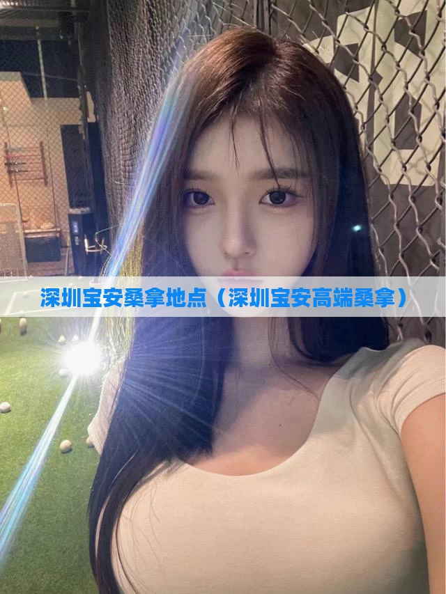 深圳宝安桑拿地点（深圳宝安高端桑拿）