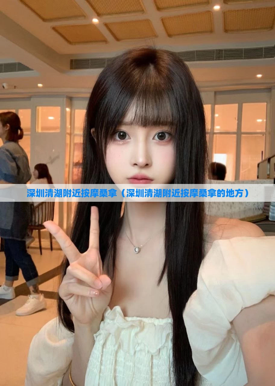 深圳清湖附近按摩桑拿（深圳清湖附近按摩桑拿的地方）