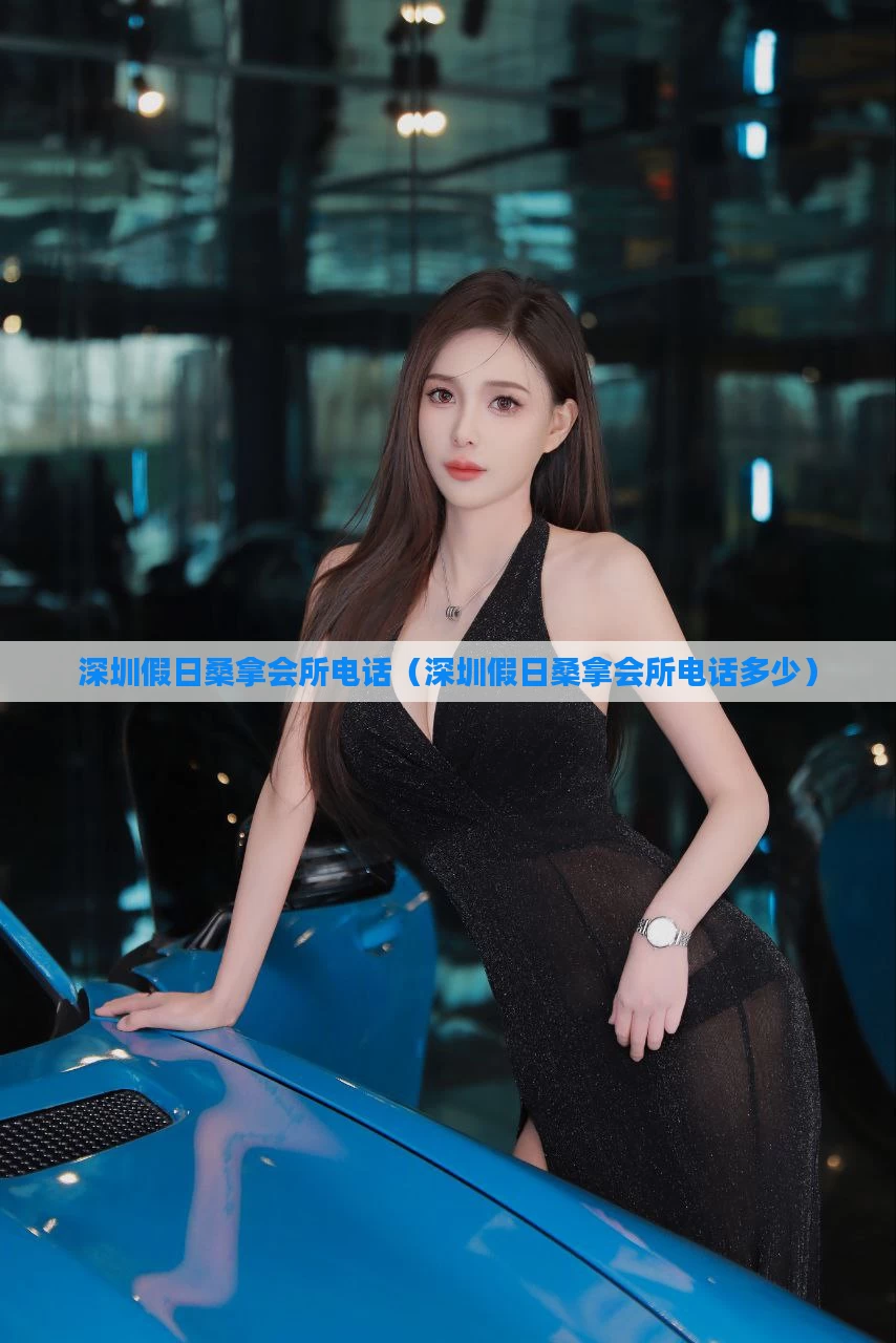 深圳假日桑拿会所电话（深圳假日桑拿会所电话多少）