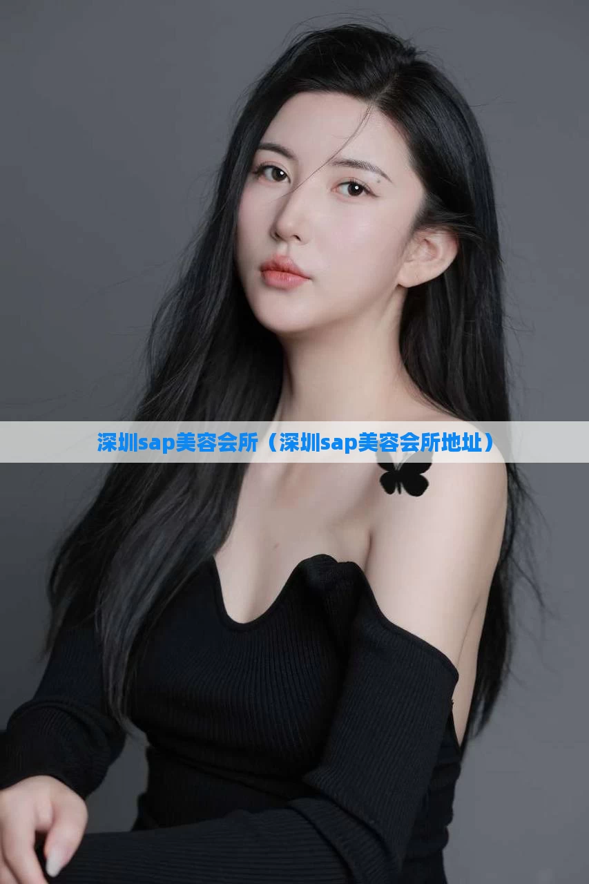 深圳sap美容会所（深圳sap美容会所地址）