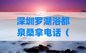 深圳罗湖浴都泉桑拿电话（罗湖洗浴会所价位）