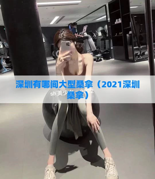 深圳有哪间大型桑拿（2021深圳桑拿）