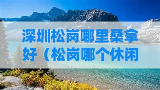 深圳松岗哪里桑拿好（松岗哪个休闲会所最好）