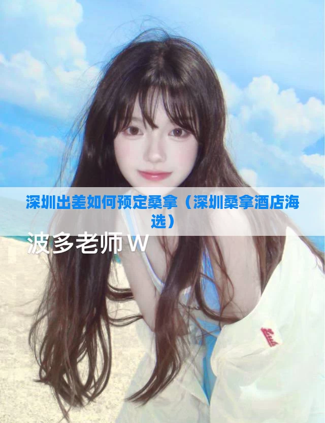 深圳出差如何预定桑拿（深圳桑拿酒店海选）