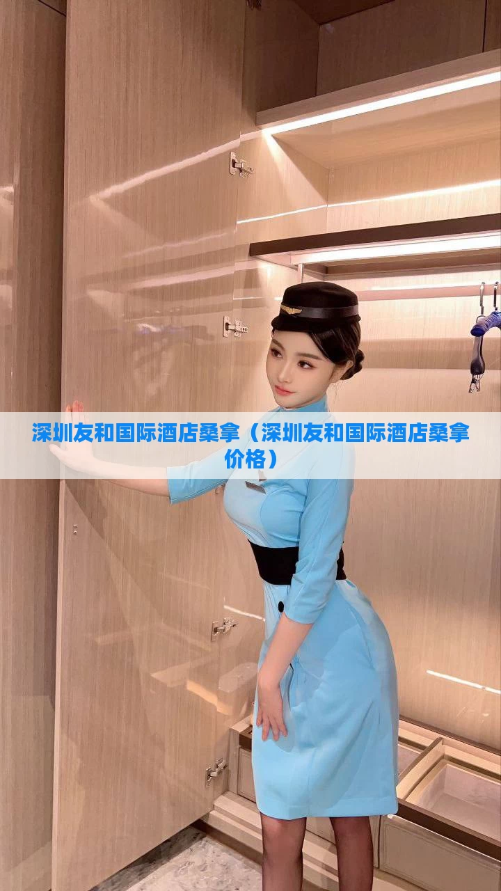 深圳友和国际酒店桑拿（深圳友和国际酒店桑拿价格）