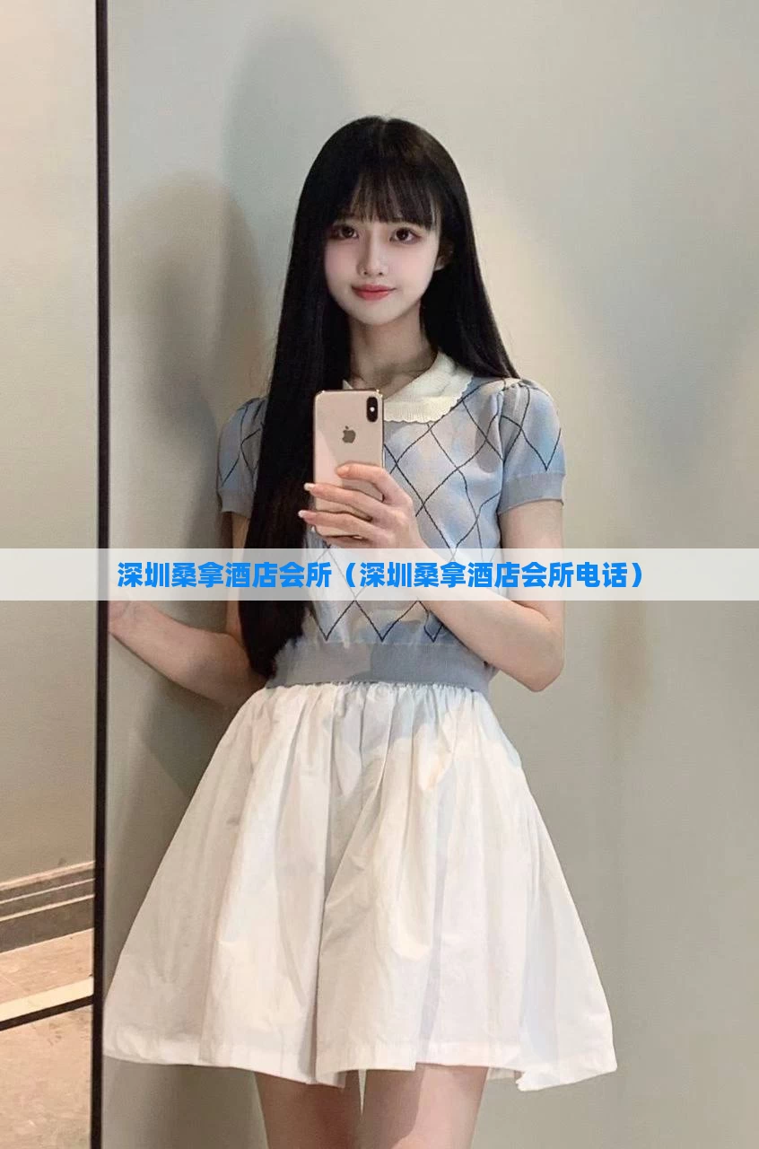 深圳桑拿酒店会所（深圳桑拿酒店会所电话）