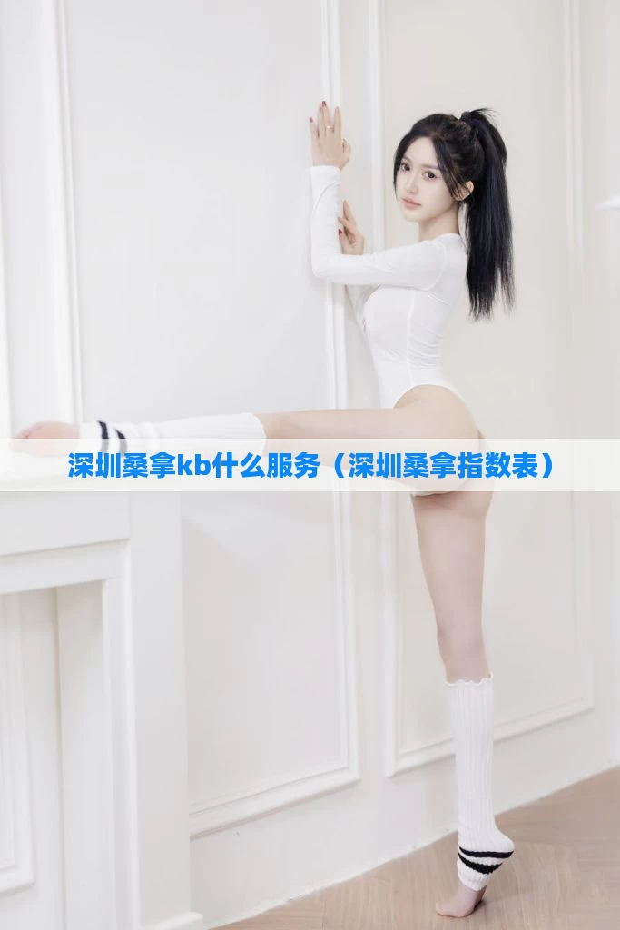 深圳桑拿kb什么服务（深圳桑拿指数表）