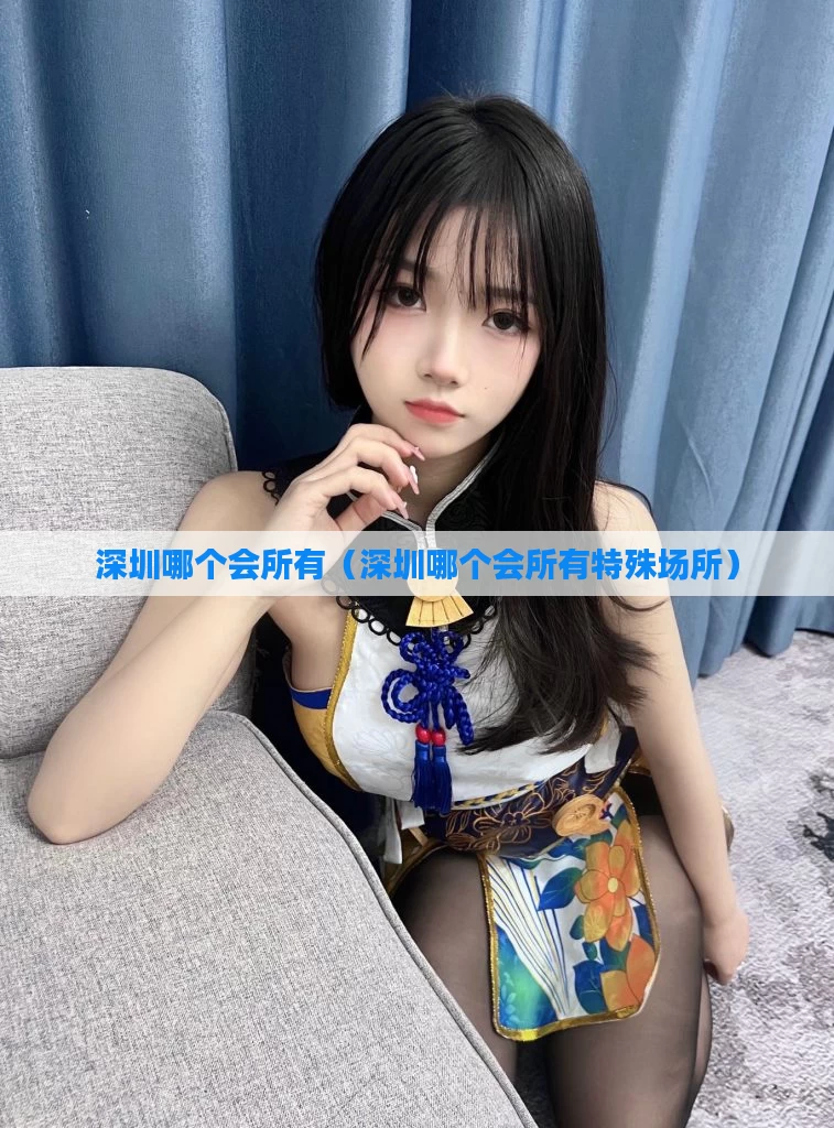深圳哪个会所有（深圳哪个会所有特殊场所）