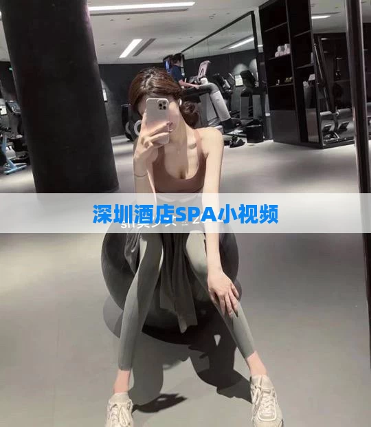 深圳酒店SPA小视频
