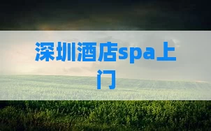 深圳酒店spa上门