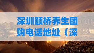 深圳颐桥养生团购电话地址(深圳颐兰会所)