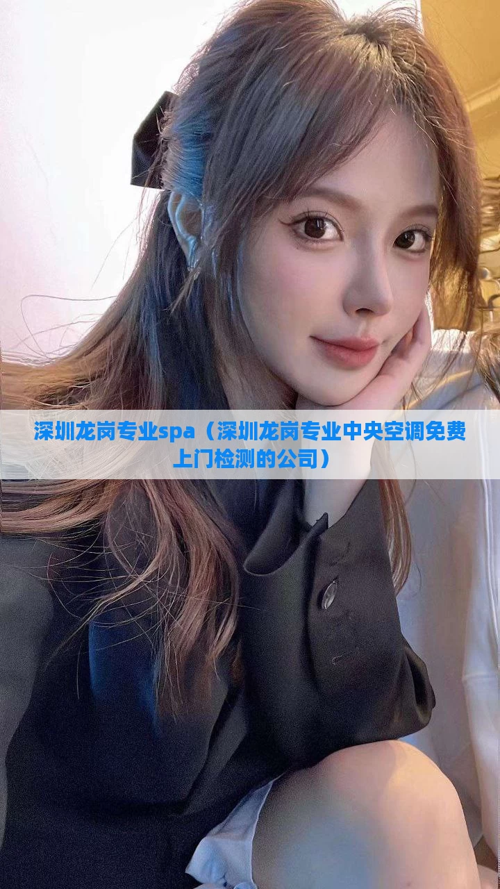 深圳龙岗专业spa（深圳龙岗专业中央空调免费上门检测的公司）