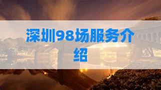 深圳98场服务介绍