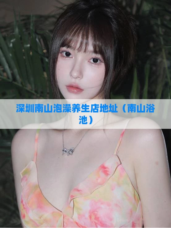 深圳南山泡澡养生店地址（南山浴池）