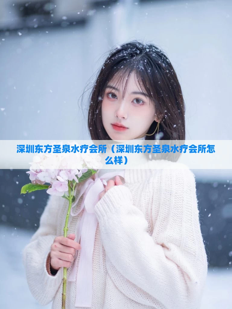 深圳东方圣泉水疗会所（深圳东方圣泉水疗会所怎么样）