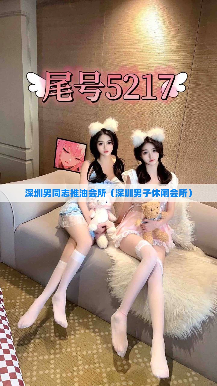 深圳男同志推油会所（深圳男子休闲会所）