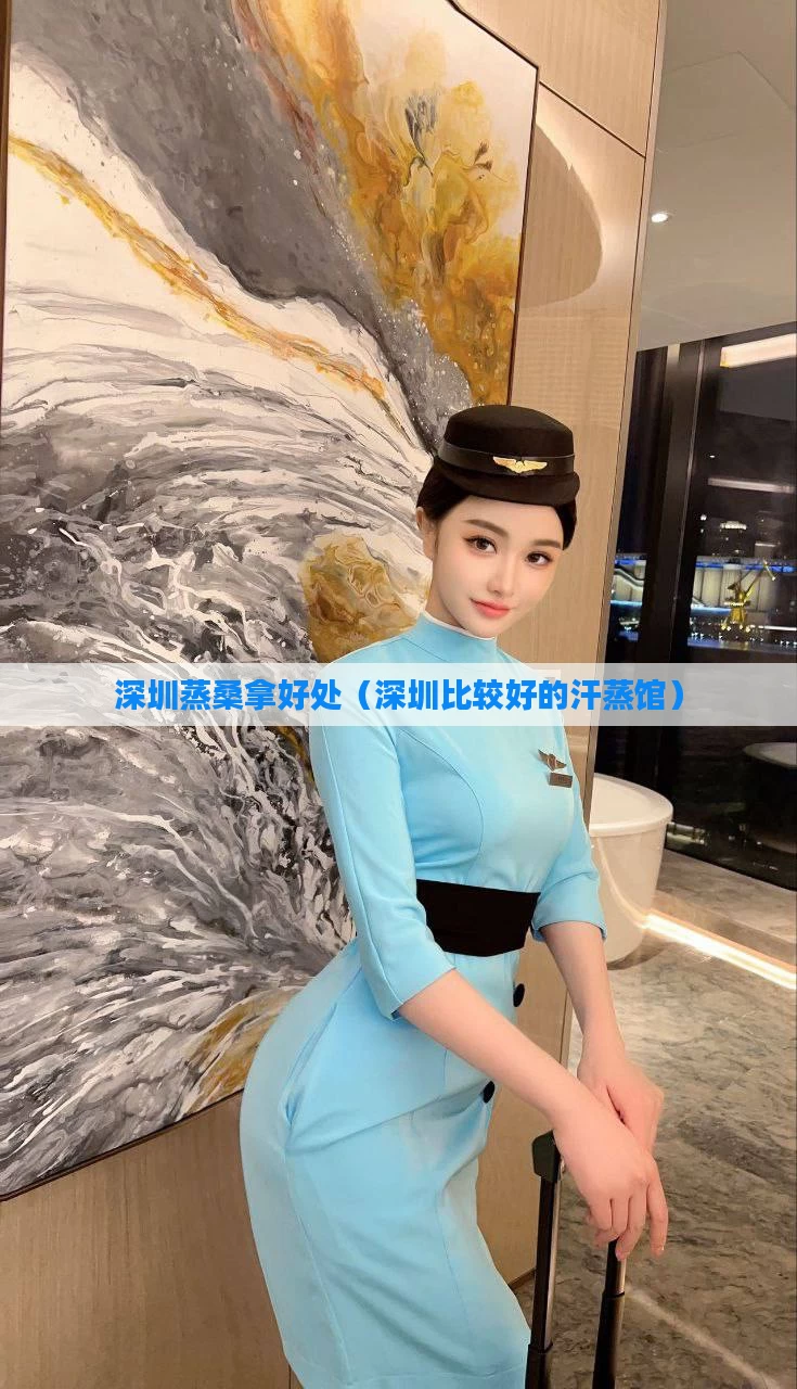 深圳蒸桑拿好处（深圳比较好的汗蒸馆）