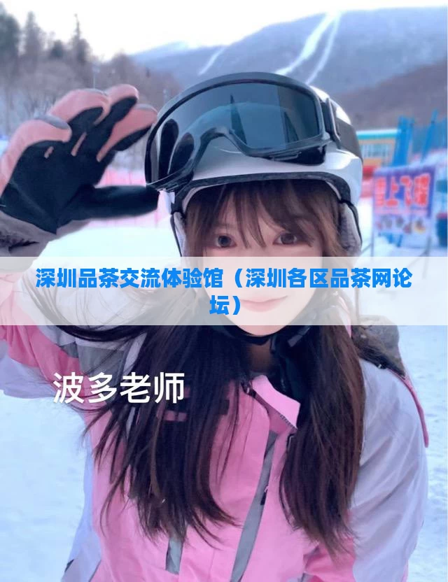 深圳品茶交流体验馆（深圳各区品茶网论坛）