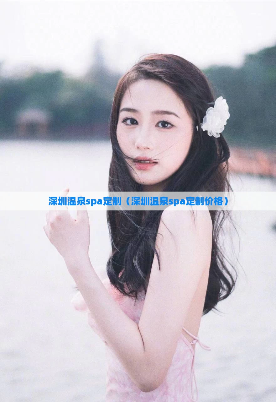 深圳温泉spa定制（深圳温泉spa定制价格）