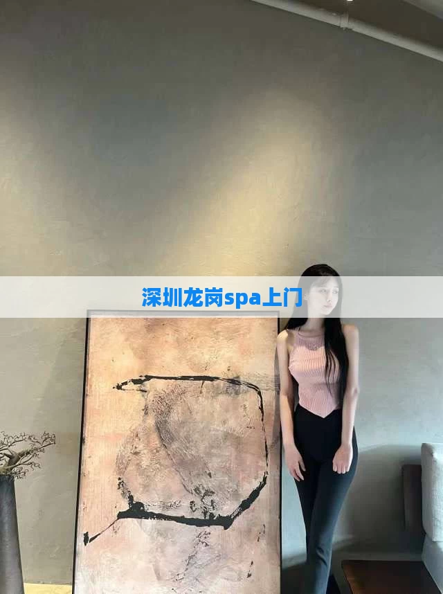 深圳龙岗spa上门