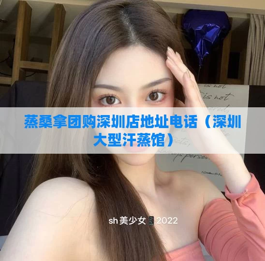 蒸桑拿团购深圳店地址电话（深圳大型汗蒸馆）