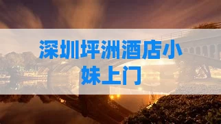 深圳坪洲酒店小妹上门