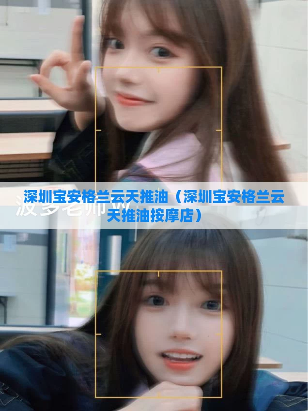 深圳宝安格兰云天推油（深圳宝安格兰云天推油按摩店）
