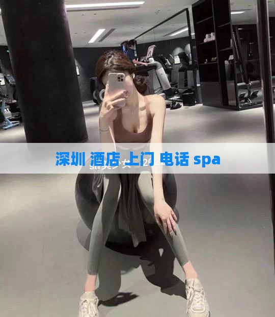 深圳 酒店 上门 电话 spa