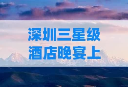 深圳三星级酒店晚宴上门